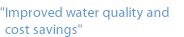 "Improves water quality and cost savings"